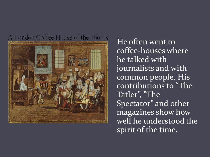 He often went to coffee-houses where he talked with journalists and with common people.